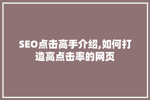 SEO点击高手介绍,如何打造高点击率的网页