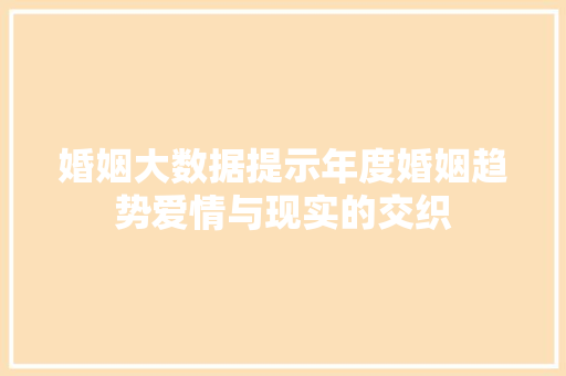 婚姻大数据提示年度婚姻趋势爱情与现实的交织