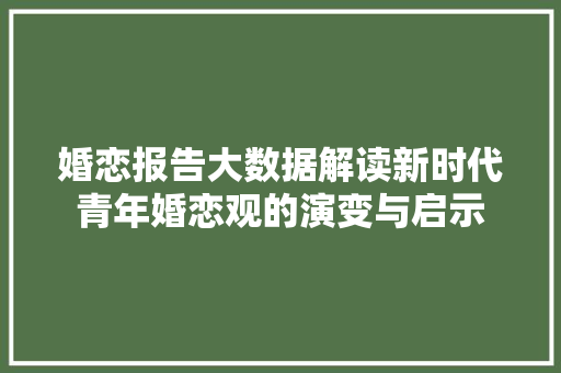 婚恋报告大数据解读新时代青年婚恋观的演变与启示