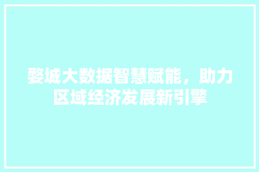婺城大数据智慧赋能，助力区域经济发展新引擎