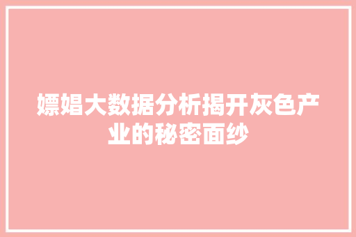 嫖娼大数据分析揭开灰色产业的秘密面纱