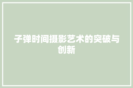 子弹时间摄影艺术的突破与创新