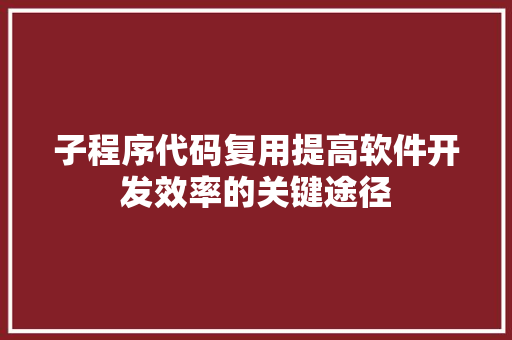 子程序代码复用提高软件开发效率的关键途径