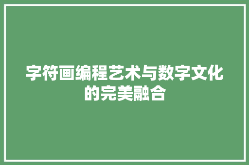 字符画编程艺术与数字文化的完美融合