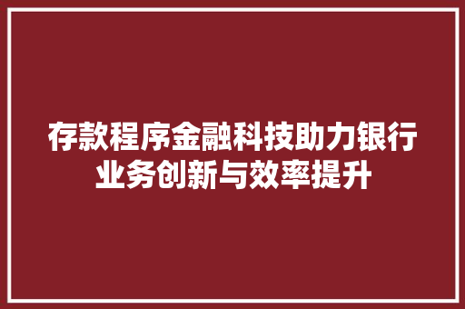 存款程序金融科技助力银行业务创新与效率提升