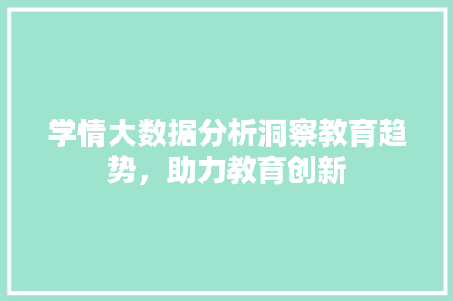 学情大数据分析洞察教育趋势，助力教育创新