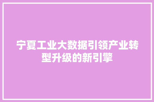 宁夏工业大数据引领产业转型升级的新引擎