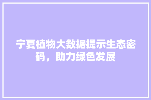 宁夏植物大数据提示生态密码，助力绿色发展