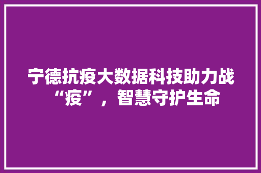 宁德抗疫大数据科技助力战“疫”，智慧守护生命