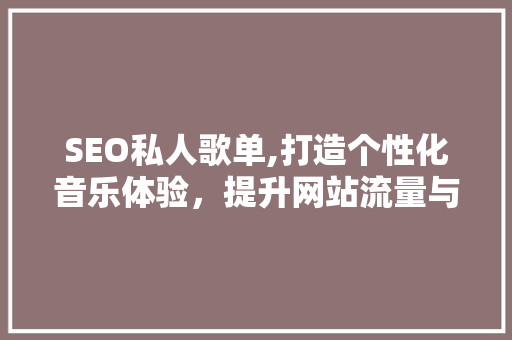 SEO私人歌单,打造个性化音乐体验，提升网站流量与用户粘性