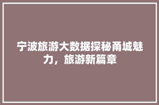 宁波旅游大数据探秘甬城魅力，旅游新篇章