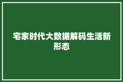 宅家时代大数据解码生活新形态