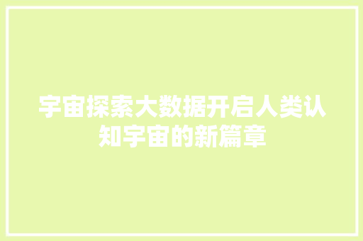 宇宙探索大数据开启人类认知宇宙的新篇章