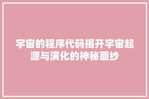 宇宙的程序代码揭开宇宙起源与演化的神秘面纱