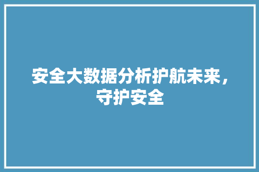 安全大数据分析护航未来，守护安全
