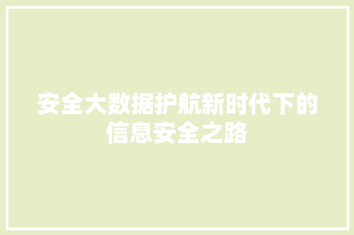 安全大数据护航新时代下的信息安全之路