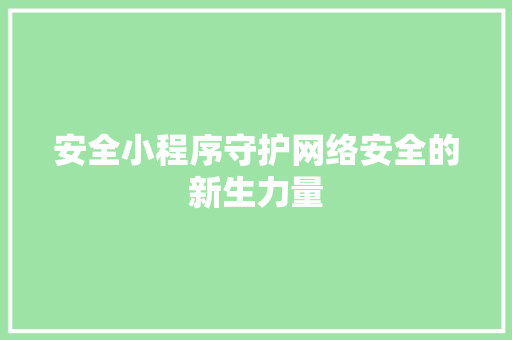安全小程序守护网络安全的新生力量