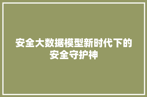 安全大数据模型新时代下的安全守护神