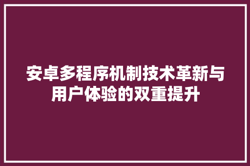 安卓多程序机制技术革新与用户体验的双重提升