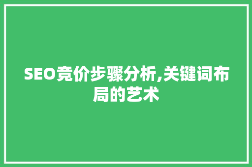 SEO竞价步骤分析,关键词布局的艺术