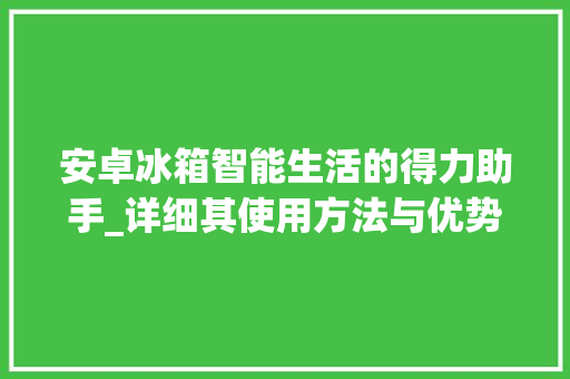 安卓冰箱智能生活的得力助手_详细其使用方法与优势