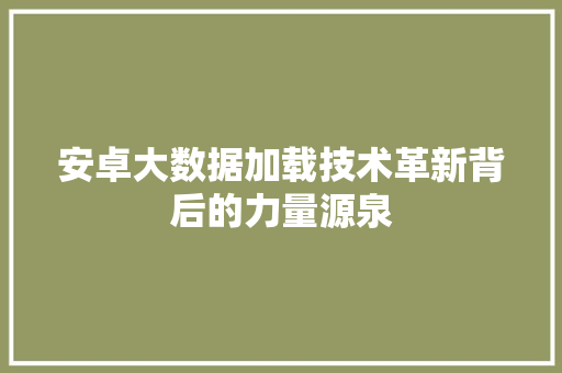 安卓大数据加载技术革新背后的力量源泉