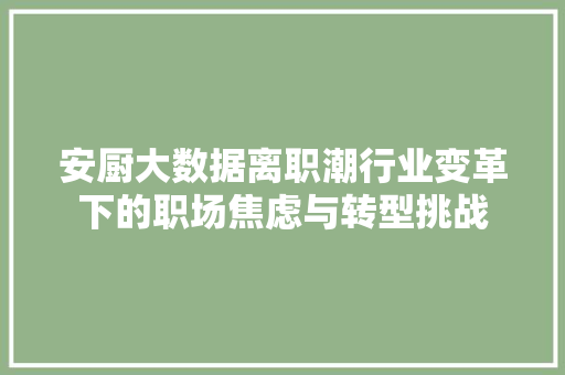 安厨大数据离职潮行业变革下的职场焦虑与转型挑战