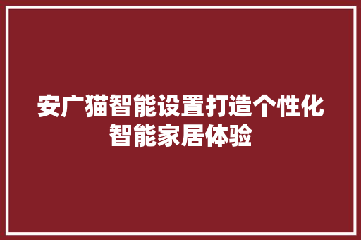 安广猫智能设置打造个性化智能家居体验