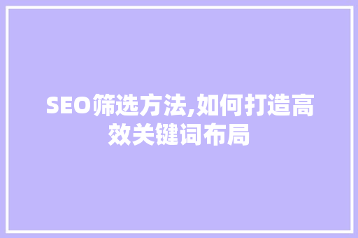 SEO筛选方法,如何打造高效关键词布局 商务信函