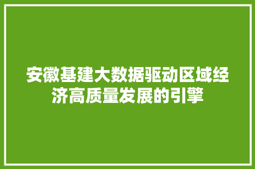 安徽基建大数据驱动区域经济高质量发展的引擎