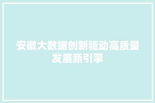 安徽大数据创新驱动高质量发展新引擎