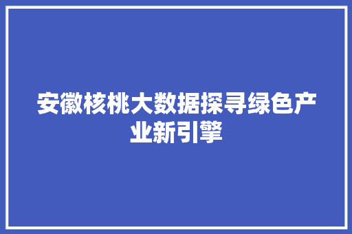 安徽核桃大数据探寻绿色产业新引擎