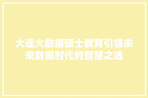 大连大数据硕士教育引领未来数据时代的智慧之选