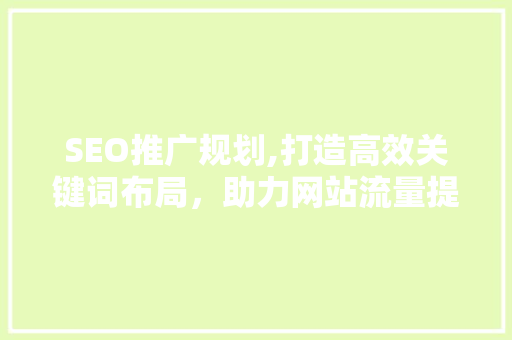 SEO推广规划,打造高效关键词布局，助力网站流量提升 MySQL