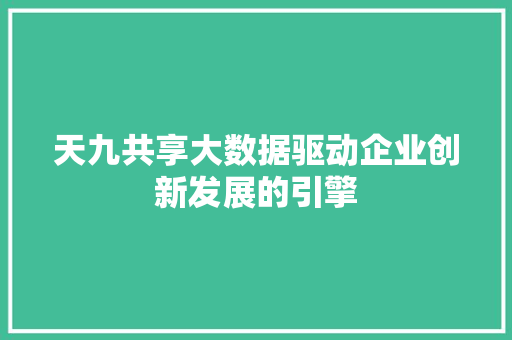 天九共享大数据驱动企业创新发展的引擎