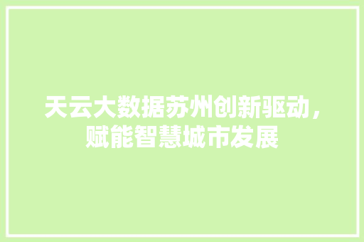 天云大数据苏州创新驱动，赋能智慧城市发展
