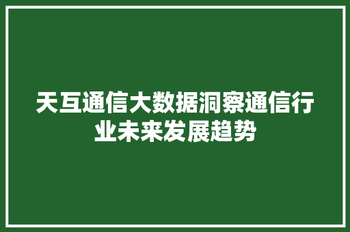 天互通信大数据洞察通信行业未来发展趋势