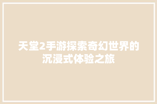 天堂2手游探索奇幻世界的沉浸式体验之旅