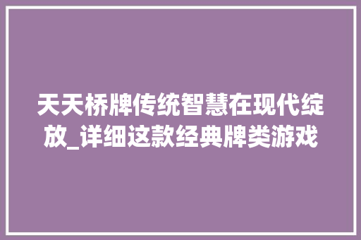 天天桥牌传统智慧在现代绽放_详细这款经典牌类游戏