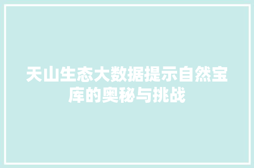 天山生态大数据提示自然宝库的奥秘与挑战