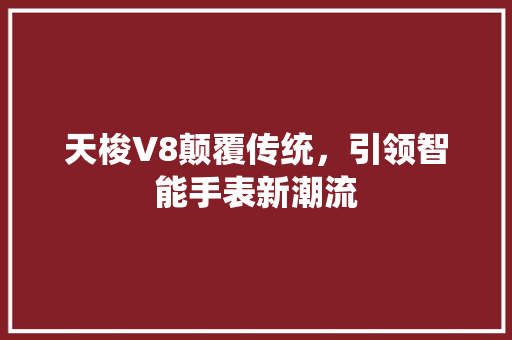 天梭V8颠覆传统，引领智能手表新潮流