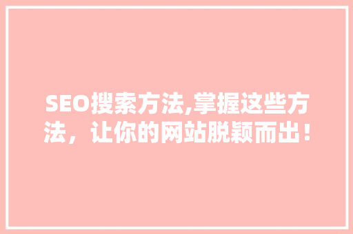 SEO搜索方法,掌握这些方法，让你的网站脱颖而出！ 网站建设