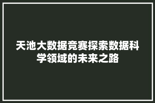 天池大数据竞赛探索数据科学领域的未来之路