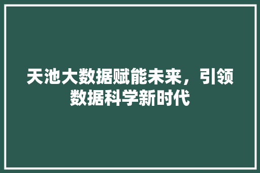天池大数据赋能未来，引领数据科学新时代