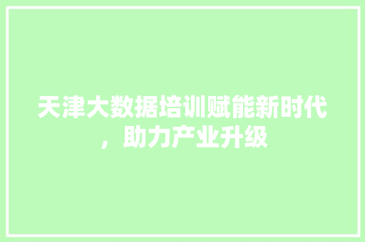 天津大数据培训赋能新时代，助力产业升级
