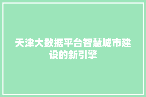 天津大数据平台智慧城市建设的新引擎