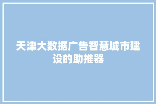 天津大数据广告智慧城市建设的助推器