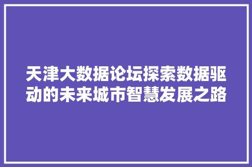 天津大数据论坛探索数据驱动的未来城市智慧发展之路