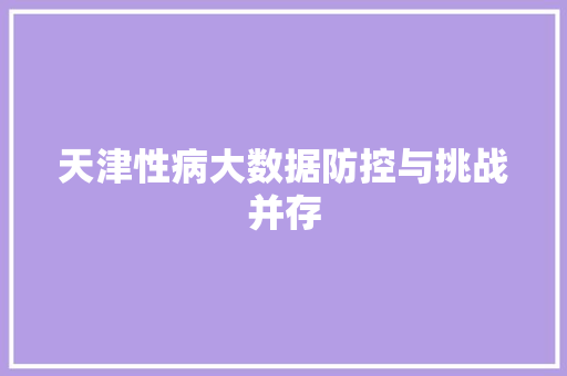 天津性病大数据防控与挑战并存