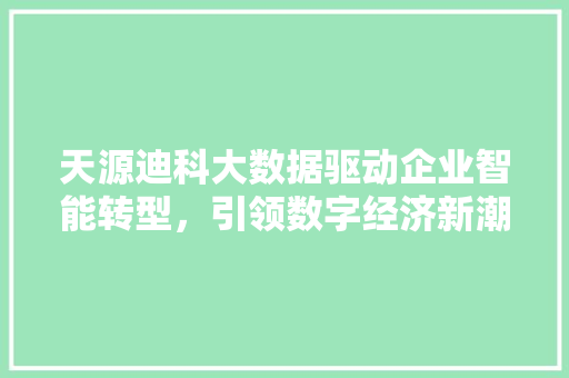 天源迪科大数据驱动企业智能转型，引领数字经济新潮流